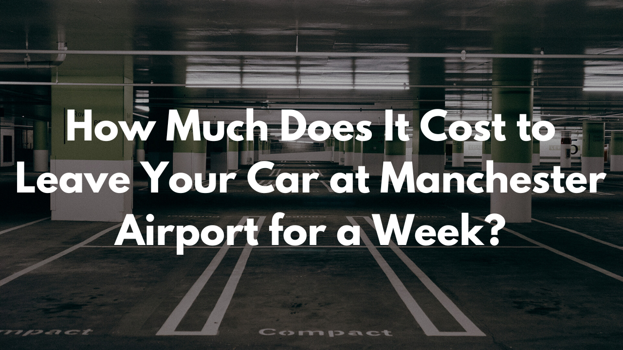 How Much Does It Cost to Leave Your Car at Manchester Airport for a Week?